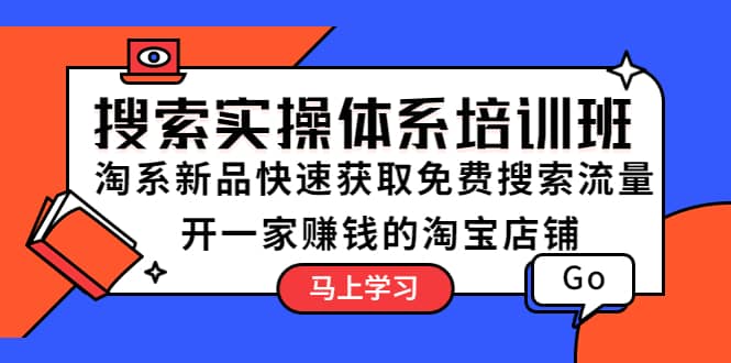 搜索实操体系培训班：淘系新品快速获取免费搜索流量 开一家赚钱的淘宝店铺-徐哥轻创网