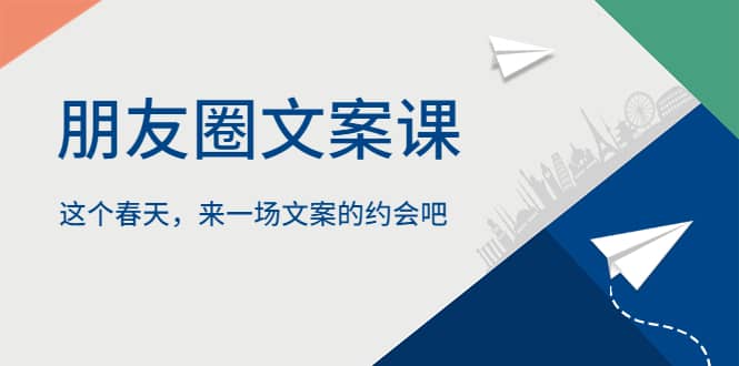 朋友圈文案课，这个春天，来一场文案的约会吧-徐哥轻创网