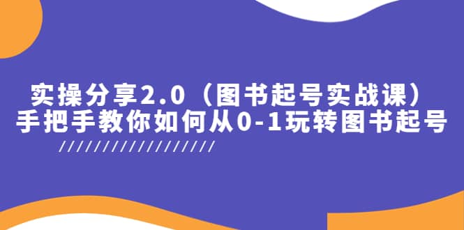 实操分享2.0（图书起号实战课），手把手教你如何从0-1玩转图书起号-徐哥轻创网