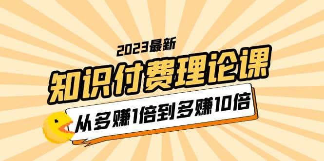 2023知识付费理论课，从多赚1倍到多赚10倍（10节视频课）-徐哥轻创网