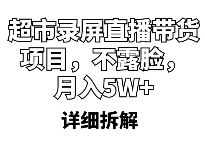 超市录屏直播带货项目，不露脸，月入5W （详细拆解）-徐哥轻创网