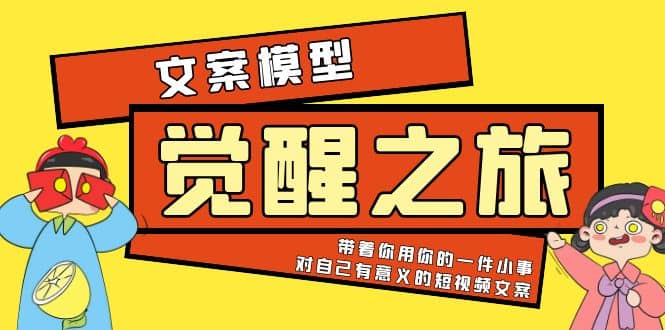 《觉醒·之旅》文案模型 带着你用你的一件小事 对自己有意义的短视频文案-徐哥轻创网