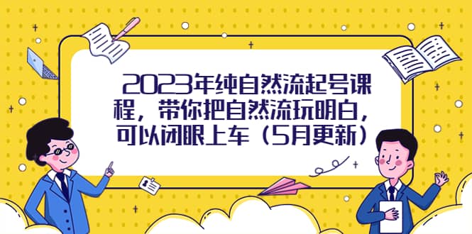 2023年纯自然流起号课程，带你把自然流玩明白，可以闭眼上车（5月更新）-徐哥轻创网