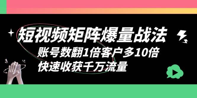 短视频-矩阵爆量战法，账号数翻1倍客户多10倍，快速收获千万流量-徐哥轻创网