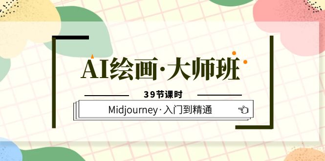 AI绘画·大师班，Midjourney·入门到精通（39节课时）-徐哥轻创网