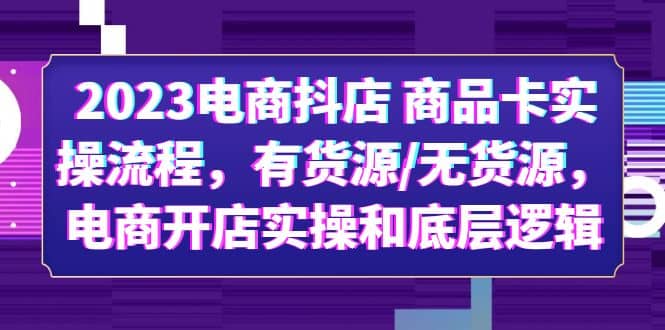 2023电商抖店 商品卡实操流程，有货源/无货源，电商开店实操和底层逻辑-徐哥轻创网