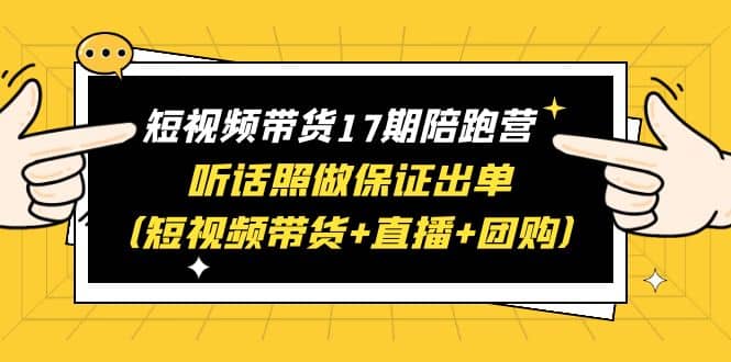 短视频带货17期陪跑营 听话照做保证出单（短视频带货 直播 团购）-徐哥轻创网