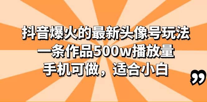 抖音爆火的最新头像号玩法，一条作品500w播放量，手机可做，适合小白-徐哥轻创网