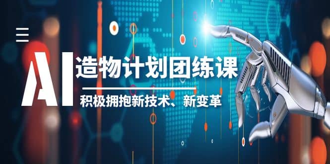 2023AI·造物·计划团练课第一期，积极拥抱新技术、新变革-徐哥轻创网