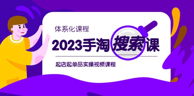 2023手淘·搜索实战课 体系化课程，起店起单品实操视频课程-徐哥轻创网