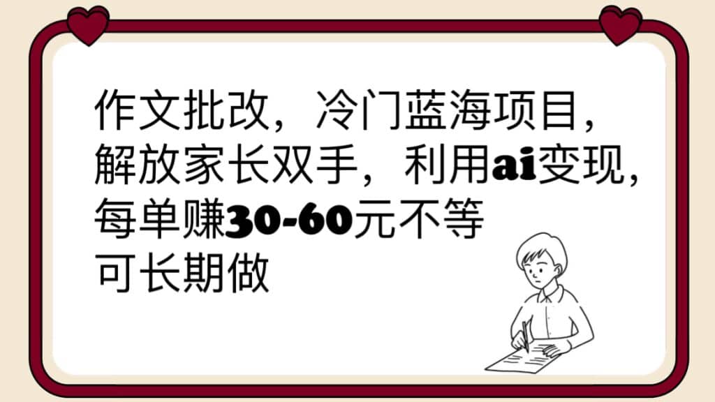 作文批改，冷门蓝海项目，解放家长双手，利用ai变现，每单赚30-60元不等-徐哥轻创网