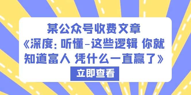 某公众号收费文章《深度：听懂-这些逻辑 你就知道富人 凭什么一直赢了》-徐哥轻创网