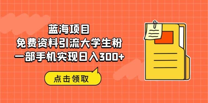 蓝海项目，免费资料引流大学生粉一部手机实现日入300-徐哥轻创网