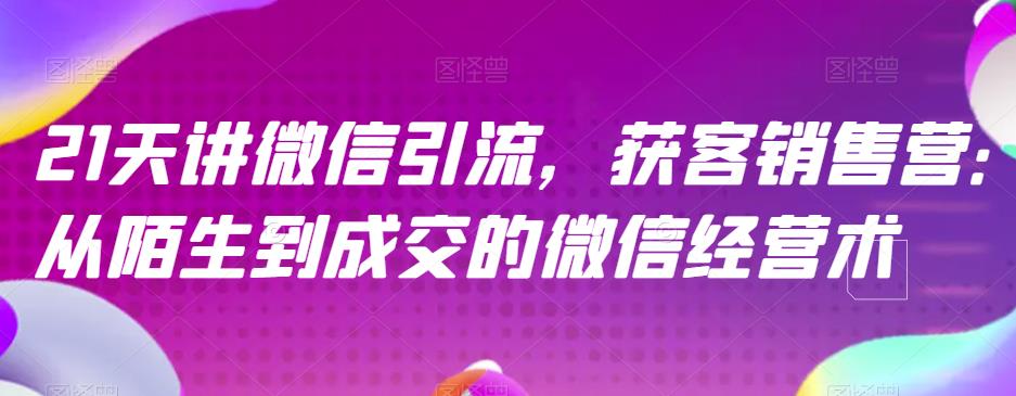 21天讲微信引流获客销售营，从陌生到成交的微信经营术-徐哥轻创网