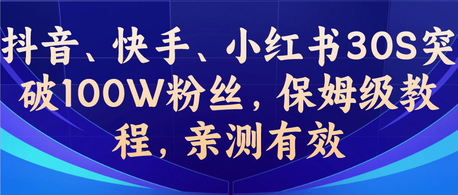 教你一招，抖音、快手、小红书30S突破100W粉丝，保姆级教程，亲测有效-徐哥轻创网