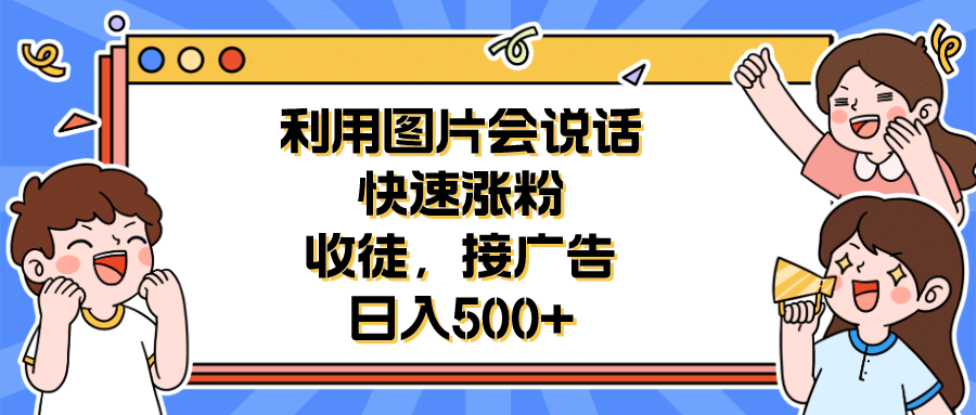 利用会说话的图片快速涨粉，收徒，接广告日入500-徐哥轻创网