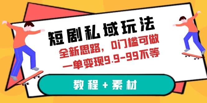 短剧私域玩法，全新思路，0门槛可做，一单变现9.9-99不等（教程 素材）-徐哥轻创网