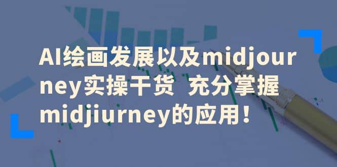 AI绘画发展以及midjourney实操干货 充分掌握midjiurney的应用-徐哥轻创网