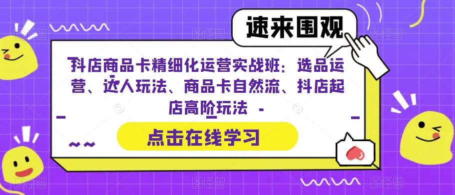 抖店商品卡精细化运营实操班：选品运营、达人玩法、商品卡自然流、抖店起店-徐哥轻创网