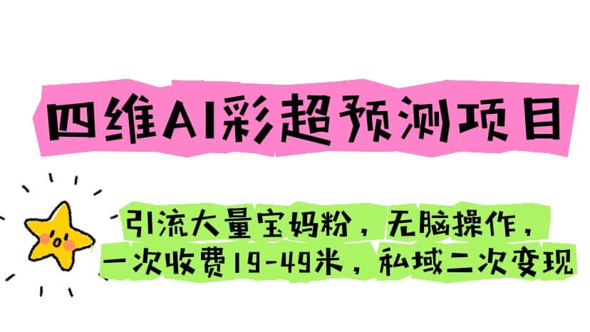 四维AI彩超预测项目 引流大量宝妈粉 无脑操作 一次收费19-49 私域二次变现-徐哥轻创网