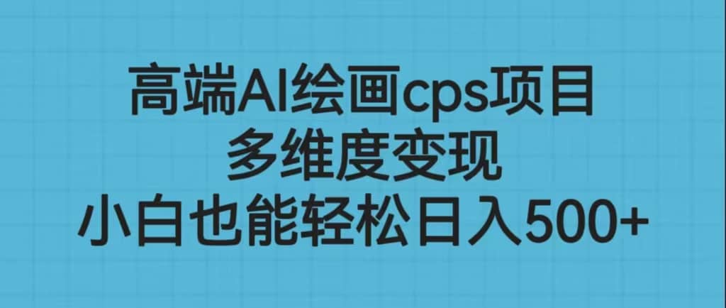 高端AI绘画cps项目，多维度变现，小白也能轻松日入500-徐哥轻创网