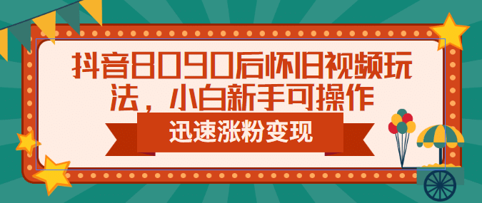 抖音8090后怀旧视频玩法，小白新手可操作，迅速涨粉变现（教程 素材）-徐哥轻创网