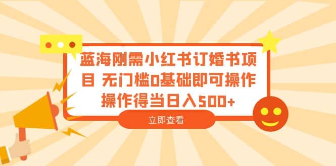 蓝海刚需小红书订婚书项目 无门槛0基础即可操作 操作得当日入500-徐哥轻创网