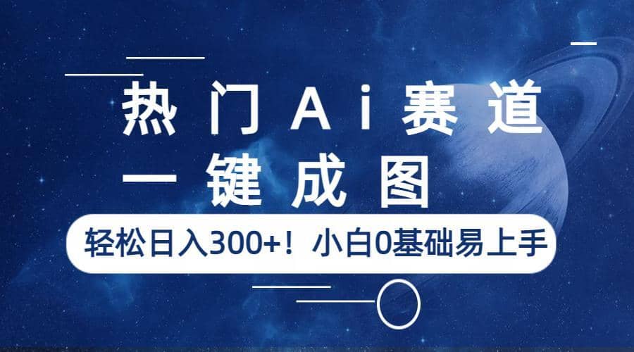 热门Ai赛道，一键成图，轻松日入300 ！小白0基础易上手-徐哥轻创网