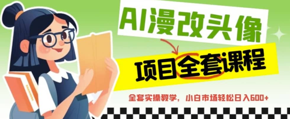 AI漫改头像全套课程，实操变现，小白轻轻松松日入600-徐哥轻创网