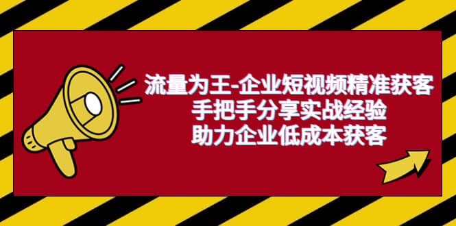 流量为王-企业 短视频精准获客，手把手分享实战经验，助力企业低成本获客-徐哥轻创网