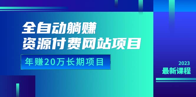 全自动躺赚资源付费网站项目：年赚20万长期项目（详细教程 源码）23年更新-徐哥轻创网