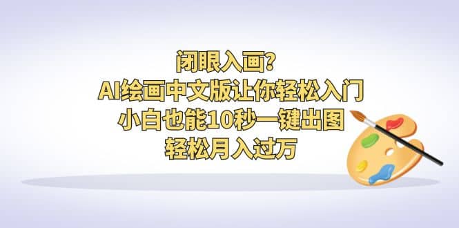 闭眼入画？AI绘画中文版让你轻松入门！小白也能10秒一键出图，轻松月入过万-徐哥轻创网