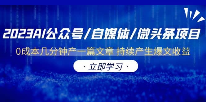 2023AI公众号/自媒体/微头条项目 0成本几分钟产一篇文章 持续产生爆文收益-徐哥轻创网