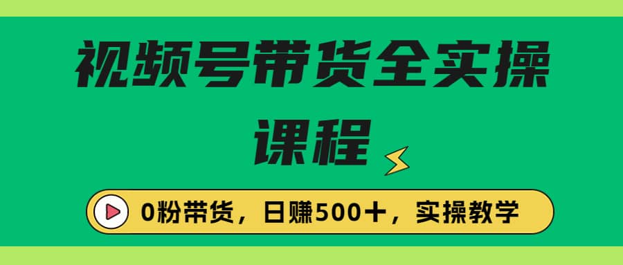 收费1980的视频号带货保姆级全实操教程，0粉带货-徐哥轻创网