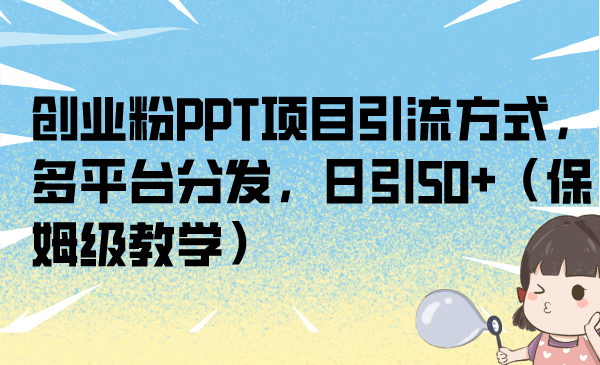 创业粉PPT项目引流方式，多平台分发，日引50 （保姆级教学）-徐哥轻创网