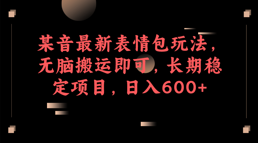 某音最新表情包玩法，无脑搬运即可，长期稳定项目，日入600-徐哥轻创网