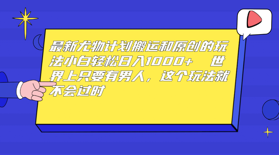 最新尤物计划搬运和原创玩法：小白日入1000  世上只要有男人，玩法就不过时-徐哥轻创网