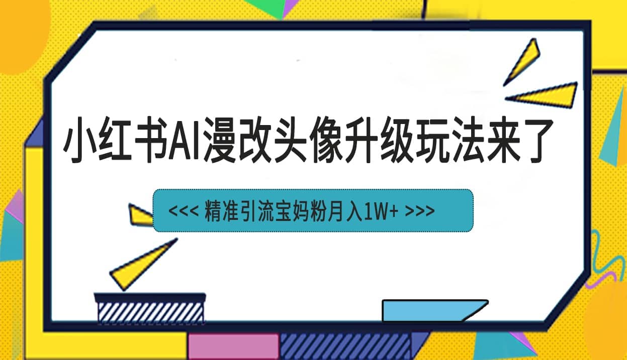 小红书最新AI漫改头像项目，精准引流宝妈粉，月入1w-徐哥轻创网