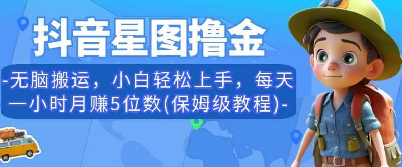 抖音星图撸金，无脑搬运，小白轻松上手，每天一小时月赚5位数(保姆级教程)【揭秘】-徐哥轻创网