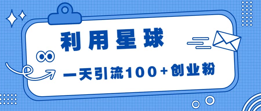 利用星球，一天引流100 创业粉-徐哥轻创网