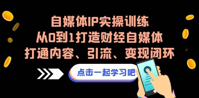 自媒体IP实操训练，从0到1打造财经自媒体，打通内容、引流、变现闭环-徐哥轻创网