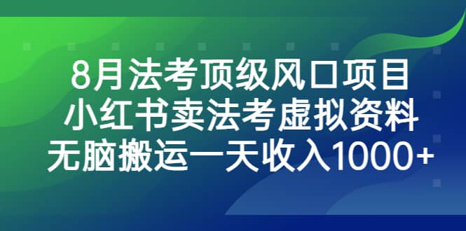 8月法考顶级风口项目，小红书卖法考虚拟资料，无脑搬运一天收入1000-徐哥轻创网