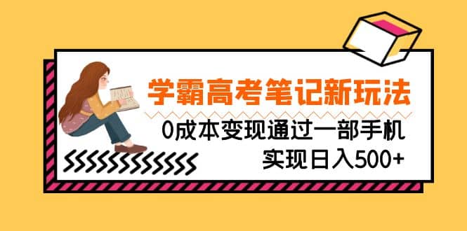 刚需高利润副业，学霸高考笔记新玩法，0成本变现通过一部手机实现日入500-徐哥轻创网