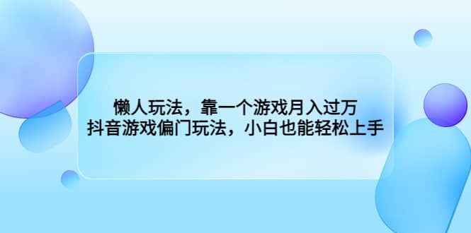 懒人玩法，靠一个游戏月入过万，抖音游戏偏门玩法，小白也能轻松上手-徐哥轻创网