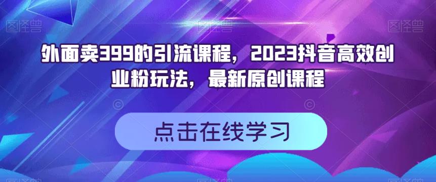 外面卖399的引流课程，2023抖音高效创业粉玩法，最新原创课程-徐哥轻创网