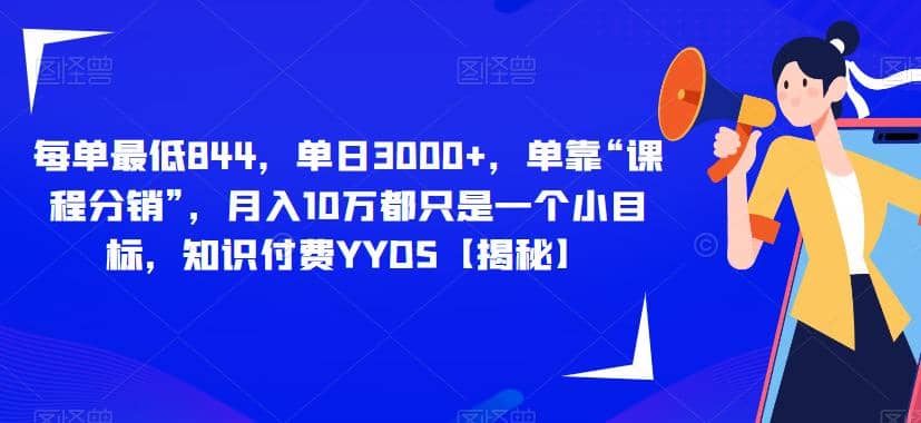 每单最低844，单日3000 ，单靠“课程分销”，月入10万都只是一个小目标，知识付费YYDS【揭秘】-徐哥轻创网