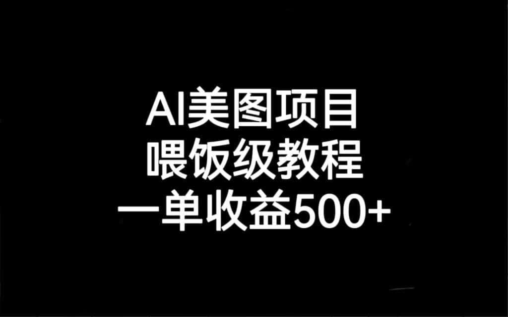 AI美图项目，喂饭级教程，一单收益500-徐哥轻创网