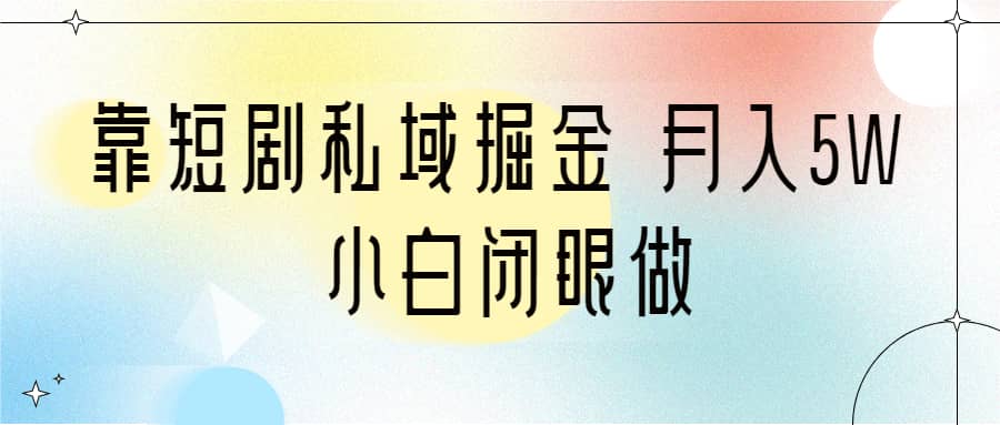 靠短剧私域掘金 月入5W 小白闭眼做（教程 2T资料）-徐哥轻创网