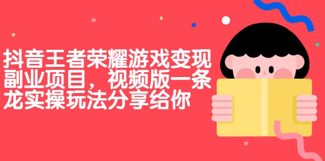 抖音王者荣耀游戏变现副业项目，视频版一条龙实操玩法分享给你-徐哥轻创网