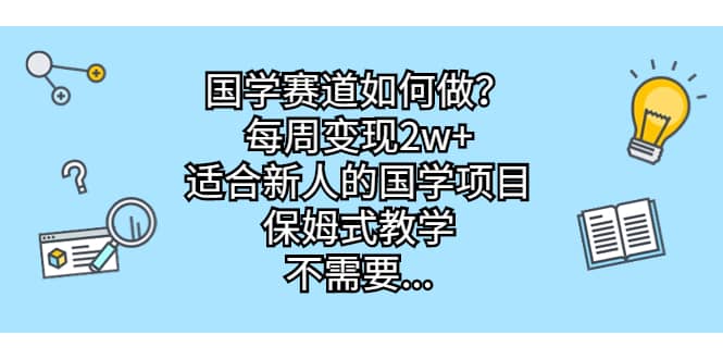 国学赛道如何做？每周变现2w ，适合新人的国学项目，保姆式教学-徐哥轻创网